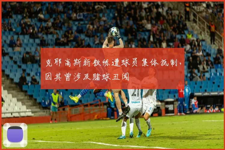 克耶高斯新教练遭球员集体抵制，因其曾涉及赌球丑闻