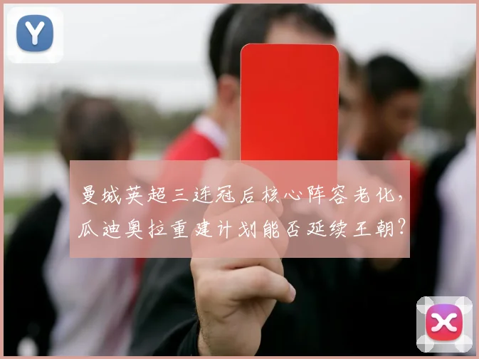 曼城英超三连冠后核心阵容老化,瓜迪奥拉重建计划能否延续王朝?