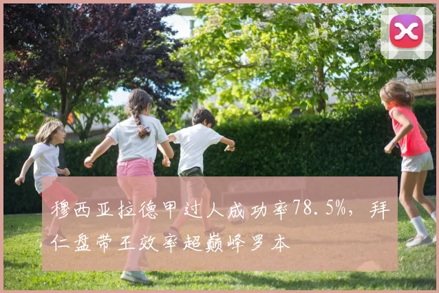 穆西亚拉德甲过人成功率78.5%，拜仁盘带王效率超巅峰罗本