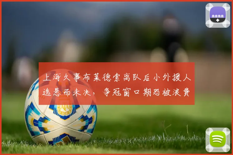上海久事布莱德索离队后小外援人选悬而未决，争冠窗口期恐被浪费