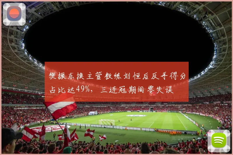 樊振东换主管教练刘恒后反手得分占比达49%,三连冠期间零失误