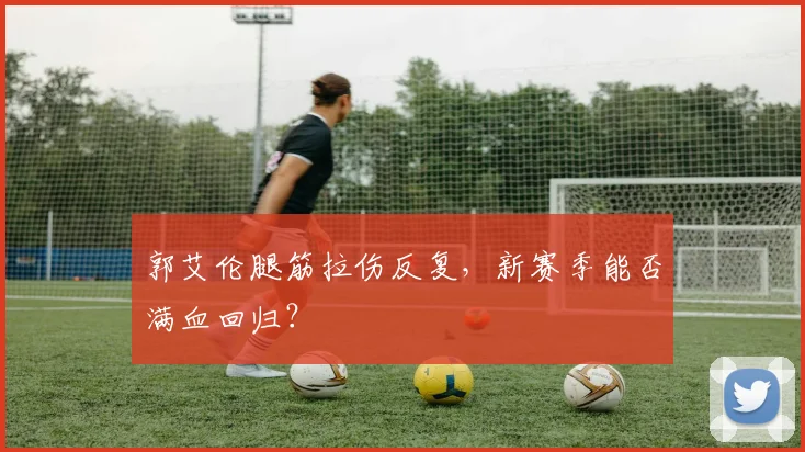 郭艾伦腿筋拉伤反复,新赛季能否满血回归?